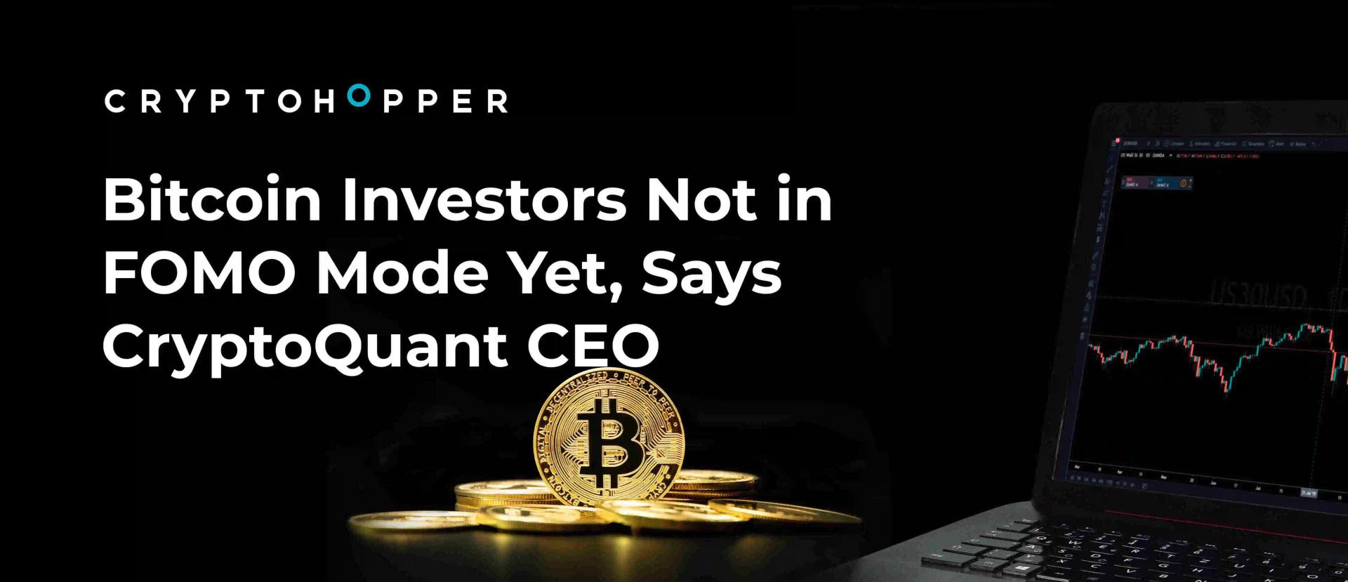 Bitcoin Investors Not in FOMO Mode Yet, Says CryptoQuant CEO