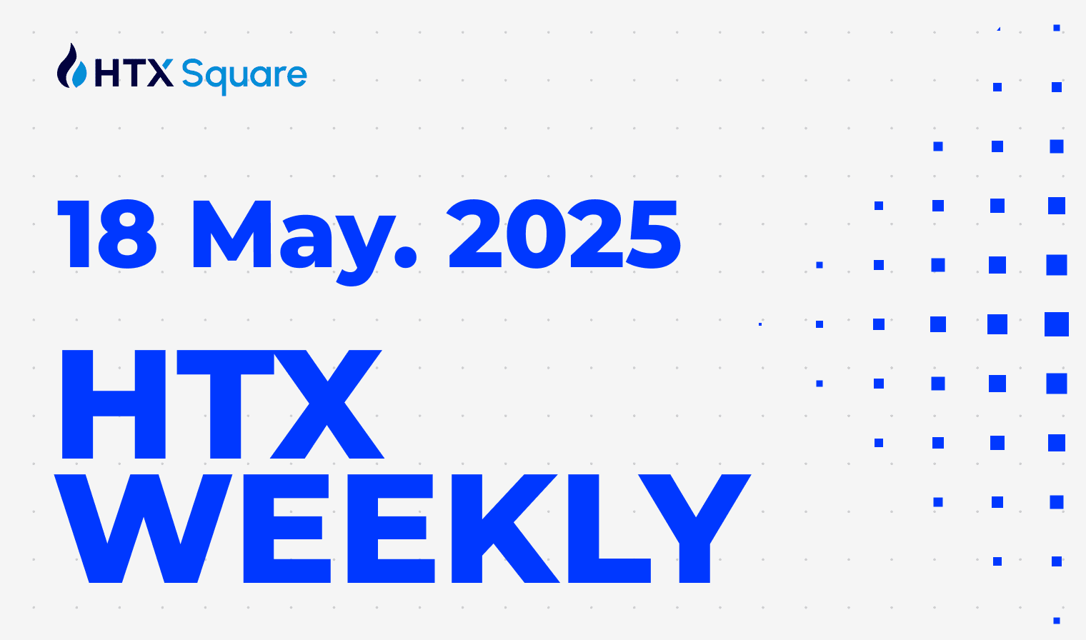 HTX Weekly: 18 May. 2025