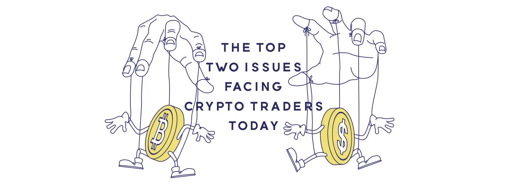 The Top Two Issues Facing Cryptocurrency Traders Today