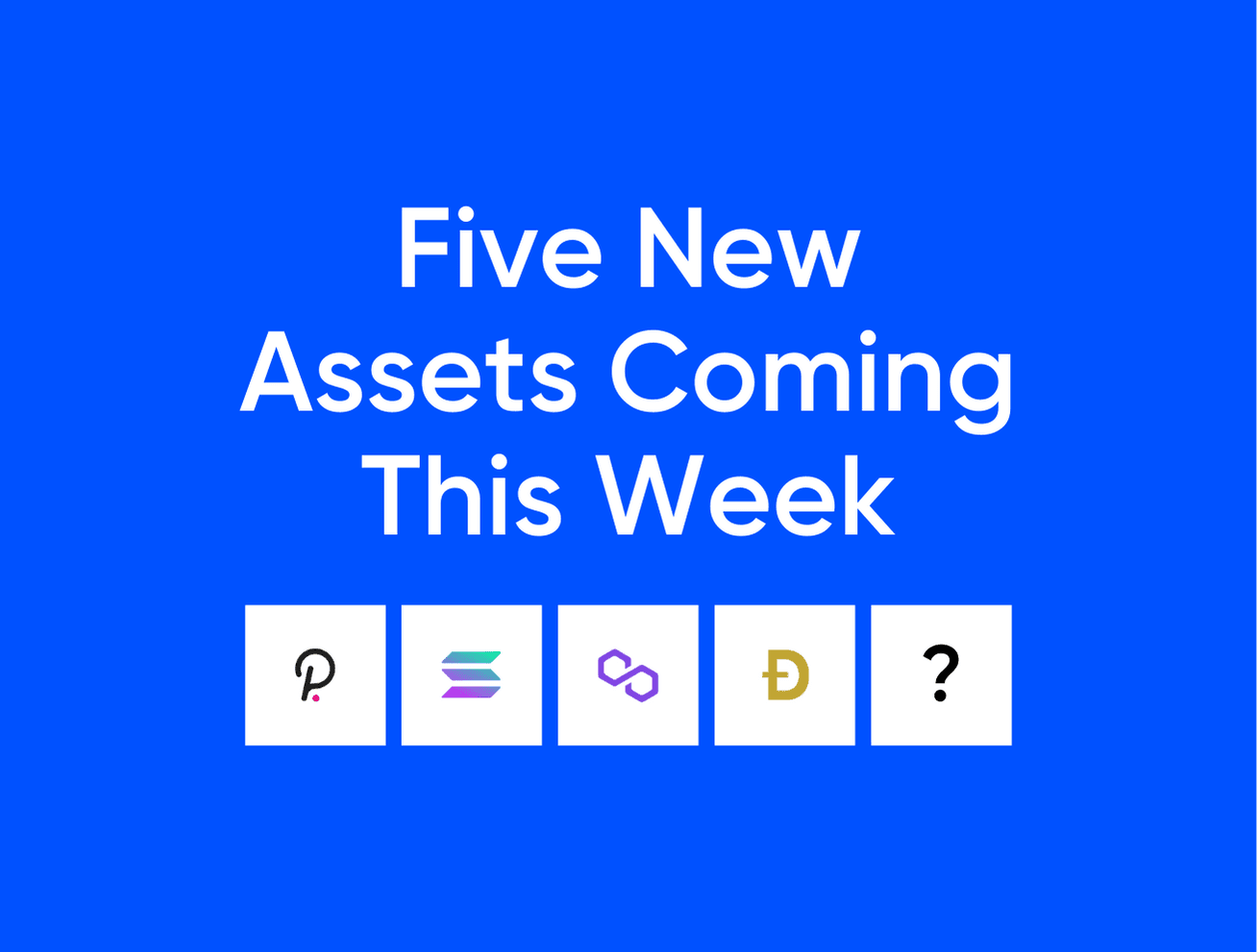 New Asset Listings: DOT, SOL, MATIC, DOGE, 1 More to Be Revealed