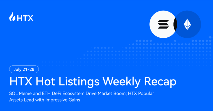 HTX Hot Listings Weekly Recap: SOL Memes & ETH DeFi Drive Market Surge, New Assets on HTX Post Impressive Gains| July 21–28