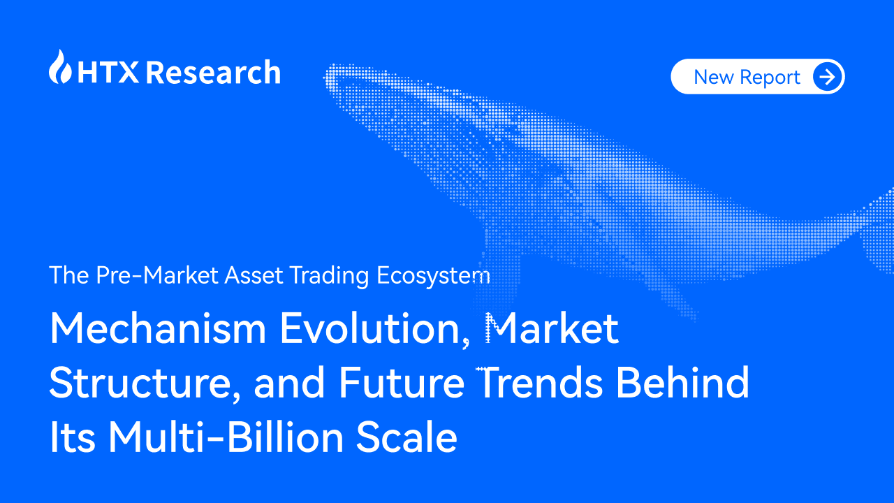 HTX Research Latest Report:The Pre-Market Asset Trading Ecosystem: Mechanism Evolution, Market Structure, and Future Trends Behind Its Multi-Billion Scale