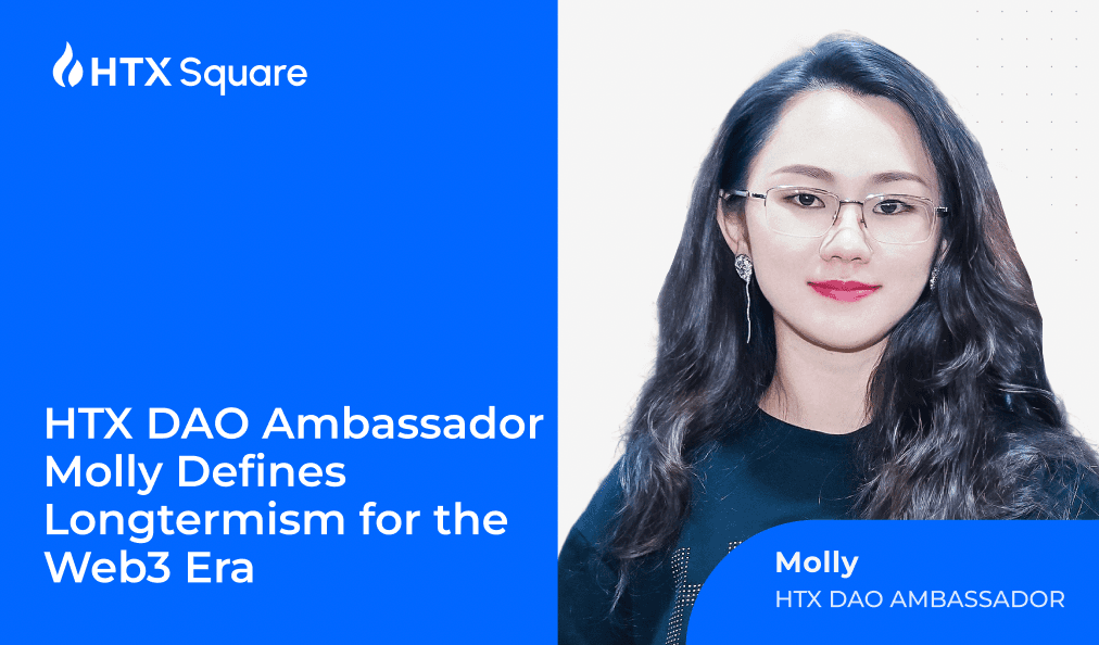 HTX DAO Ambassador Molly Defines Longtermism for the Web3 Era: “Time and Results Will Tell the Story”