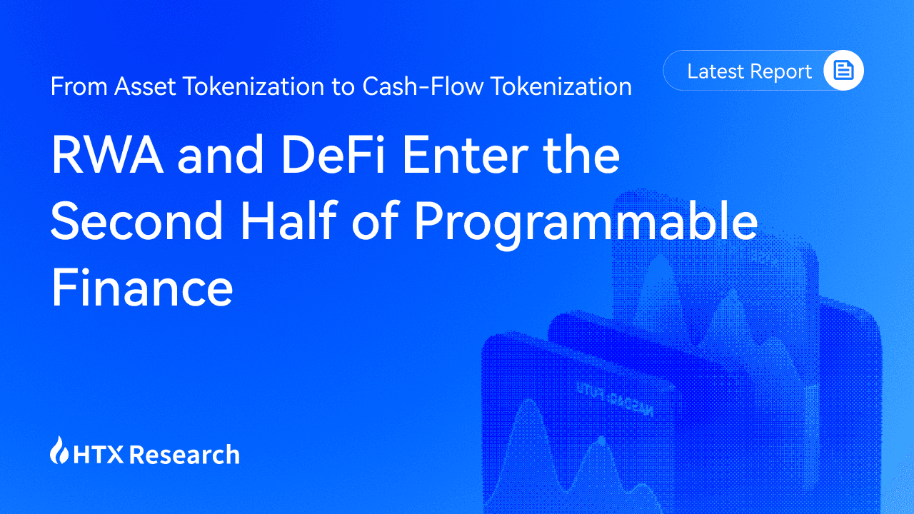 HTX Research Latest Report | From Asset Tokenization to Cash-Flow Tokenization: RWA and DeFi Enter the Second Half of Programmable Finance